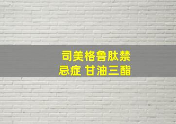 司美格鲁肽禁忌症 甘油三酯